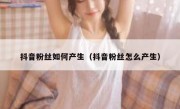抖音粉丝如何产生（抖音粉丝怎么产生）