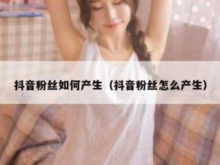 抖音粉丝如何产生（抖音粉丝怎么产生）