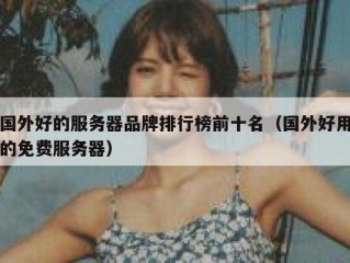 国外好的服务器品牌排行榜前十名（国外好用的免费服务器）