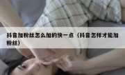抖音加粉丝怎么加的快一点（抖音怎样才能加粉丝）