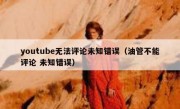 youtube无法评论未知错误（油管不能评论 未知错误）