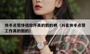快手点赞挣钱软件真的假的啊（抖音快手点赞工作真的假的）