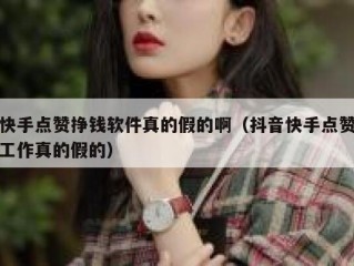 快手点赞挣钱软件真的假的啊（抖音快手点赞工作真的假的）