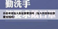 抖音申请加入粉丝群要钱吗（加入抖音粉丝群要交钱吗）