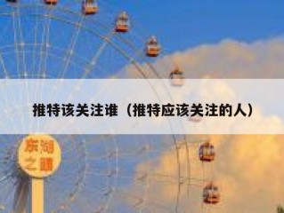 推特该关注谁（推特应该关注的人）