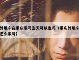 外地车在重庆限号当天可以走吗（重庆外地车怎么限号）