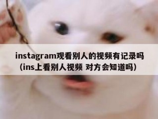 instagram观看别人的视频有记录吗（ins上看别人视频 对方会知道吗）