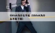 tiktok为什么不能（tiktok为什么不能下载）