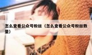 怎么查看公众号粉丝（怎么查看公众号粉丝数量）