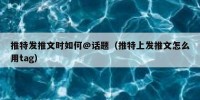 推特发推文时如何@话题（推特上发推文怎么用tag）