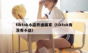 tiktok小店开通国家（tiktok有没有小店）