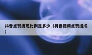 抖音点赞提现比例是多少（抖音视频点赞提成）