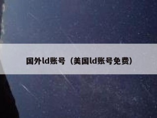国外ld账号（美国ld账号免费）