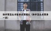 快手赞怎么才能多点赞别人（快手怎么点赞多一点）