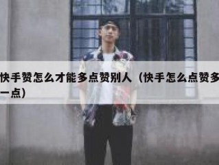 快手赞怎么才能多点赞别人（快手怎么点赞多一点）