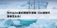 为什么ins里的视频不清晰（ins视频不清晰怎么办）