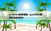 youtube画质模糊（youtube画质影响音质吗）