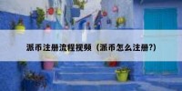 派币注册流程视频（派币怎么注册?）