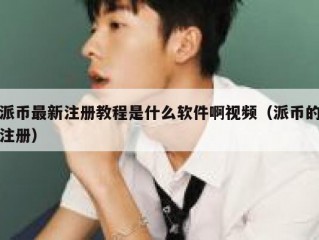 派币最新注册教程是什么软件啊视频（派币的注册）