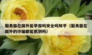 服务器在国外能举报吗安全吗知乎（服务器在国外的诈骗都能抓到吗）