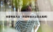抖音粉丝入口（抖音粉丝入口怎么关闭）