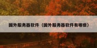 国外服务器软件（国外服务器软件有哪些）