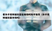 看快手视频播放量能赚钱吗知乎推荐（快手视频播放量挣钱吗）