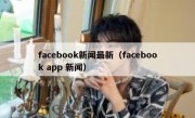 facebook新闻最新（facebook app 新闻）