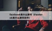 facebook用什么聊天（Facebook用什么聊天软件）