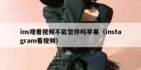 ins观看视频不能暂停吗苹果（instagram看视频）
