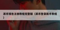 派币钱包注册教程完整版（派币登录新手教程）