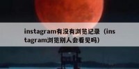 instagram有没有浏览记录（instagram浏览别人会看见吗）