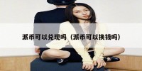 派币可以兑现吗（派币可以换钱吗）