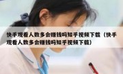 快手观看人数多会赚钱吗知乎视频下载（快手观看人数多会赚钱吗知乎视频下载）