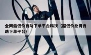 全网最低价自助下单平台科技（超低价业务自助下单平台）