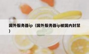 国外服务器ip（国外服务器ip被国内封禁）