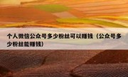 个人微信公众号多少粉丝可以赚钱（公众号多少粉丝能赚钱）