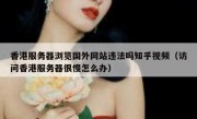 香港服务器浏览国外网站违法吗知乎视频（访问香港服务器很慢怎么办）