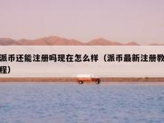 派币还能注册吗现在怎么样（派币最新注册教程）