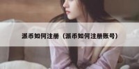 派币如何注册（派币如何注册账号）