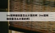 ins视频播放量怎么计算的啊（ins视频播放量怎么计算的啊）