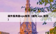 国外服务器vps推荐（国外 vps 推荐）