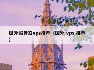 国外服务器vps推荐（国外 vps 推荐）