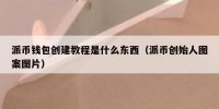 派币钱包创建教程是什么东西（派币创始人图案图片）