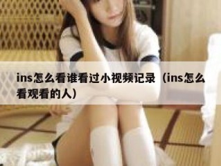 ins怎么看谁看过小视频记录（ins怎么看观看的人）
