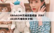 tiktok100万播放量收益（tiktok100万播放多少钱）