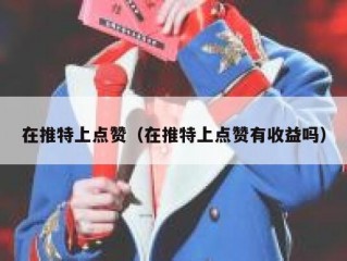 在推特上点赞（在推特上点赞有收益吗）