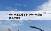 tiktok怎么看不卡（tiktok到底怎么才能看）
