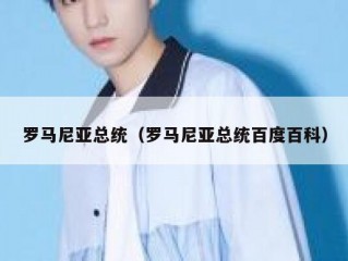 罗马尼亚总统（罗马尼亚总统百度百科）