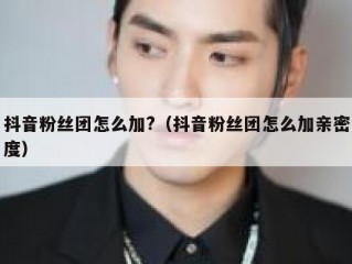 抖音粉丝团怎么加?（抖音粉丝团怎么加亲密度）